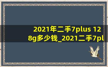 2021年二手7plus 128g多少钱_2021二手7plus价格表